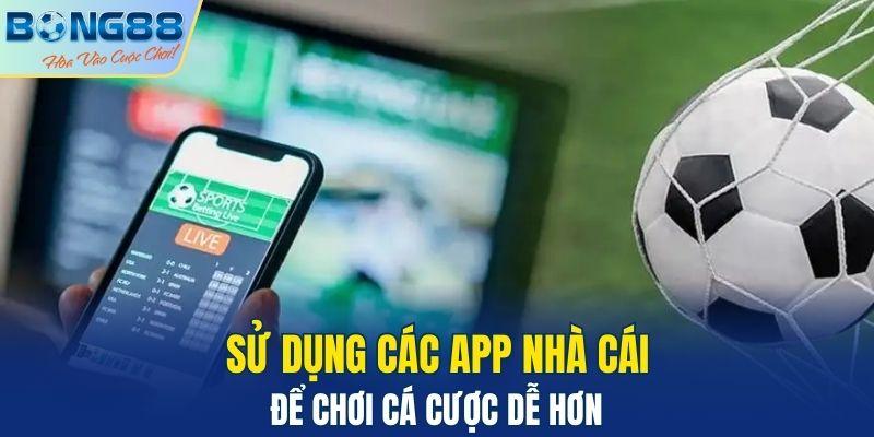 Sử dụng các app nhà cái để chơi cá cược dễ hơn